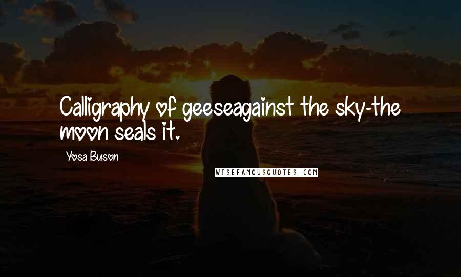 Yosa Buson Quotes: Calligraphy of geeseagainst the sky-the moon seals it.