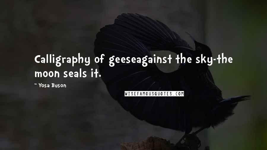 Yosa Buson Quotes: Calligraphy of geeseagainst the sky-the moon seals it.