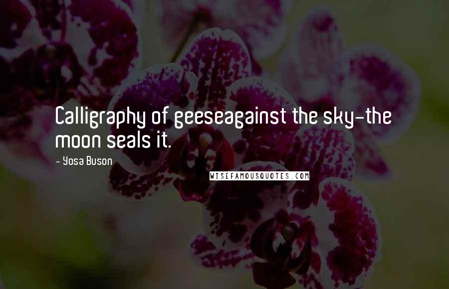 Yosa Buson Quotes: Calligraphy of geeseagainst the sky-the moon seals it.