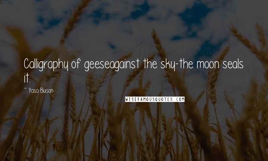 Yosa Buson Quotes: Calligraphy of geeseagainst the sky-the moon seals it.