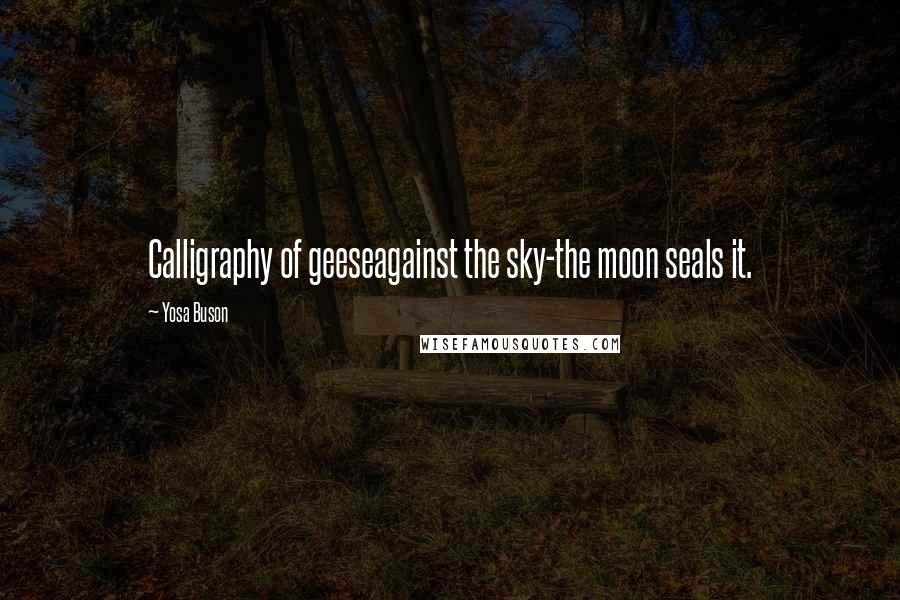 Yosa Buson Quotes: Calligraphy of geeseagainst the sky-the moon seals it.