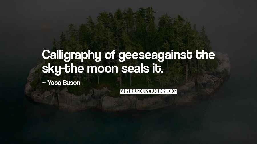 Yosa Buson Quotes: Calligraphy of geeseagainst the sky-the moon seals it.