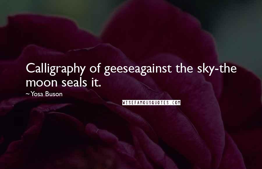 Yosa Buson Quotes: Calligraphy of geeseagainst the sky-the moon seals it.