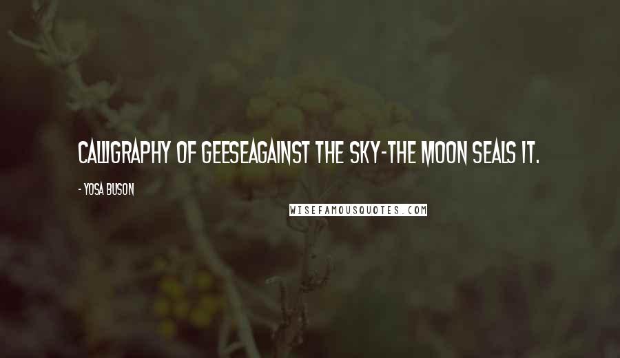 Yosa Buson Quotes: Calligraphy of geeseagainst the sky-the moon seals it.