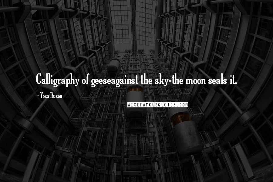 Yosa Buson Quotes: Calligraphy of geeseagainst the sky-the moon seals it.