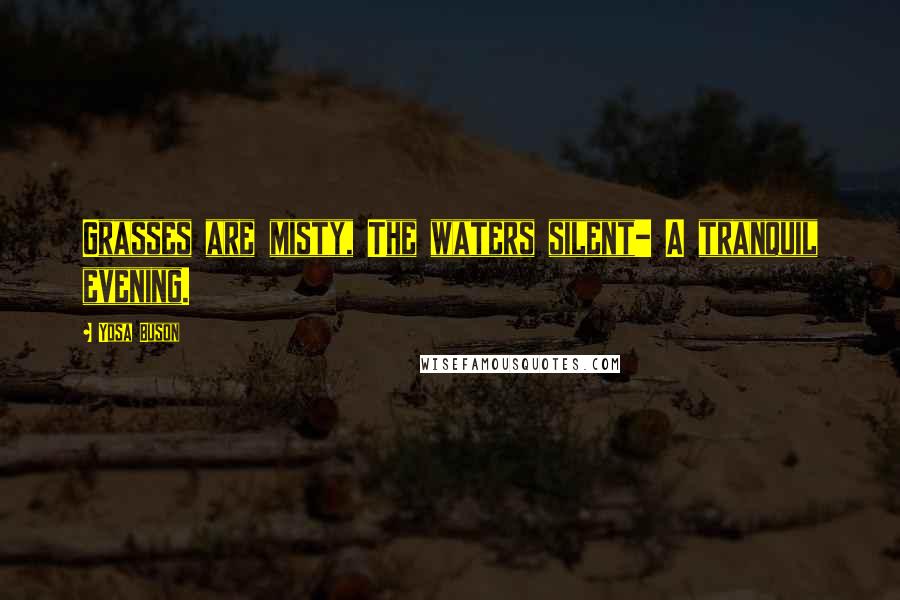 Yosa Buson Quotes: Grasses are misty, The waters silent- A tranquil evening.