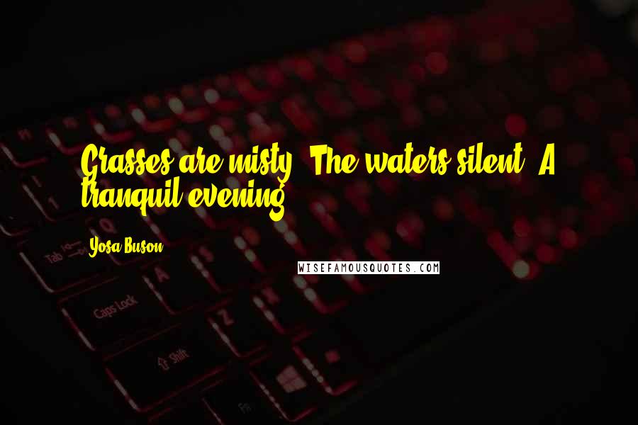 Yosa Buson Quotes: Grasses are misty, The waters silent- A tranquil evening.