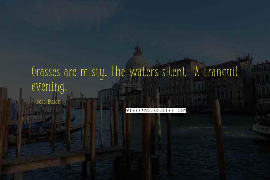 Yosa Buson Quotes: Grasses are misty, The waters silent- A tranquil evening.