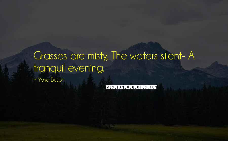 Yosa Buson Quotes: Grasses are misty, The waters silent- A tranquil evening.