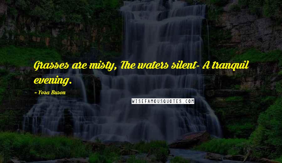 Yosa Buson Quotes: Grasses are misty, The waters silent- A tranquil evening.