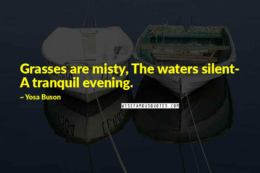 Yosa Buson Quotes: Grasses are misty, The waters silent- A tranquil evening.