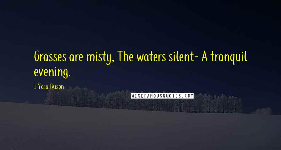 Yosa Buson Quotes: Grasses are misty, The waters silent- A tranquil evening.