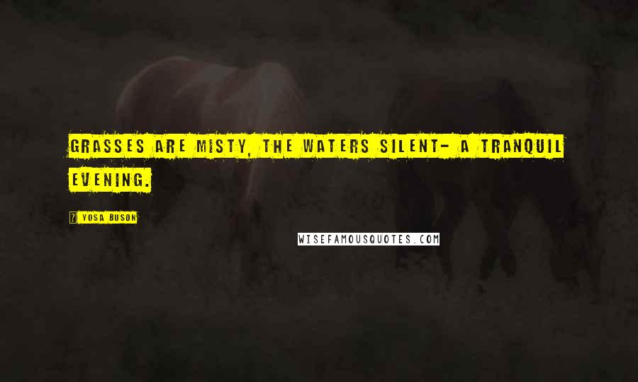Yosa Buson Quotes: Grasses are misty, The waters silent- A tranquil evening.