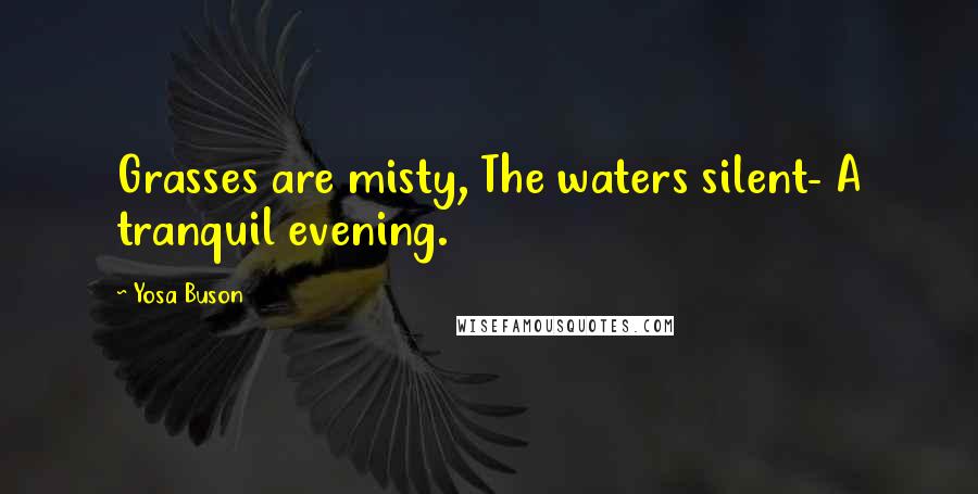 Yosa Buson Quotes: Grasses are misty, The waters silent- A tranquil evening.