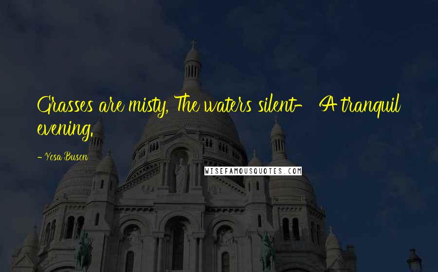 Yosa Buson Quotes: Grasses are misty, The waters silent- A tranquil evening.