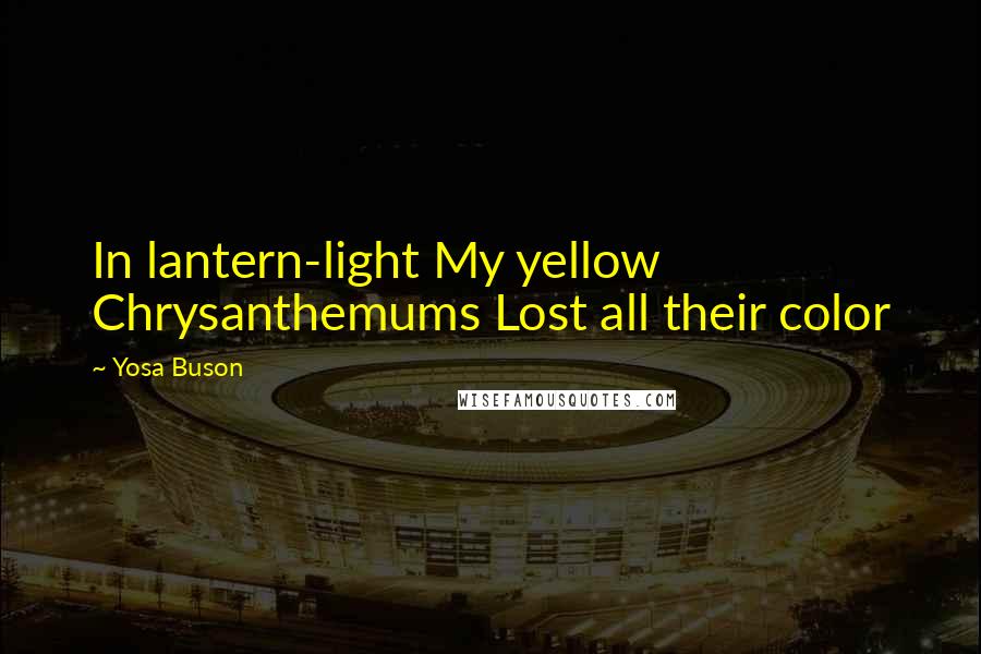 Yosa Buson Quotes: In lantern-light My yellow Chrysanthemums Lost all their color