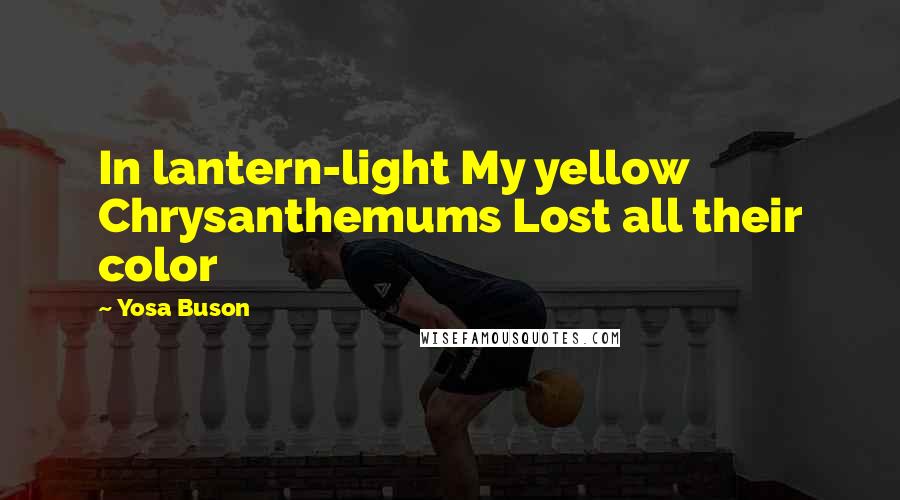 Yosa Buson Quotes: In lantern-light My yellow Chrysanthemums Lost all their color