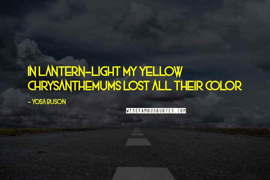 Yosa Buson Quotes: In lantern-light My yellow Chrysanthemums Lost all their color