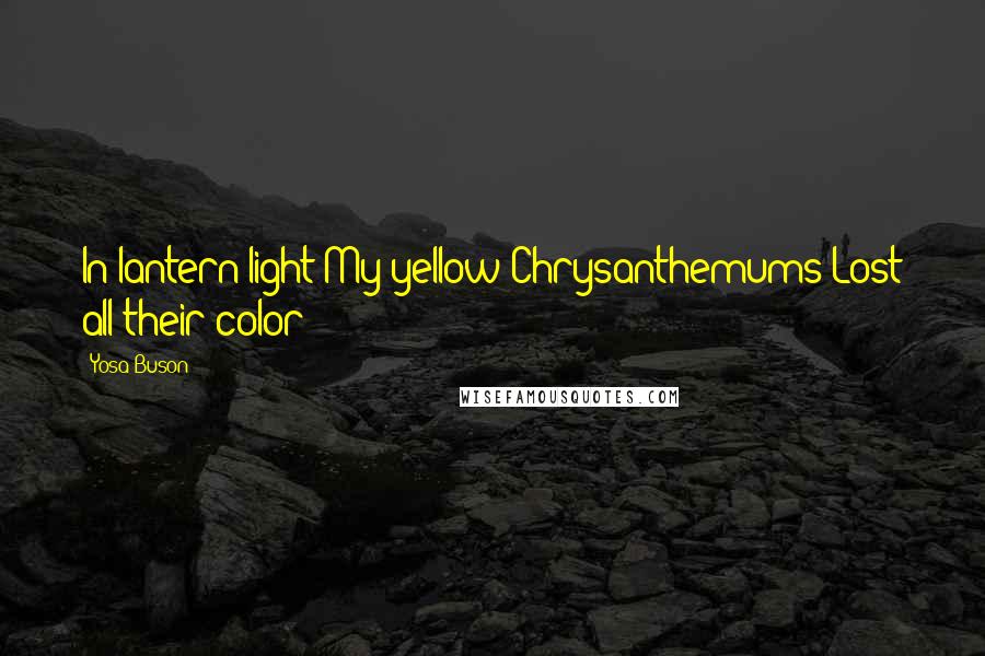 Yosa Buson Quotes: In lantern-light My yellow Chrysanthemums Lost all their color