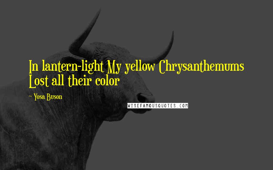 Yosa Buson Quotes: In lantern-light My yellow Chrysanthemums Lost all their color