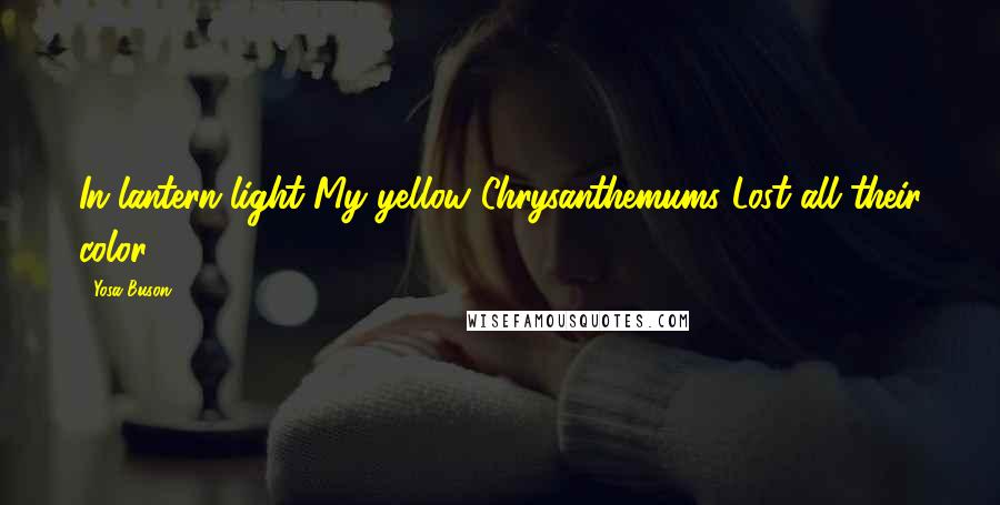 Yosa Buson Quotes: In lantern-light My yellow Chrysanthemums Lost all their color