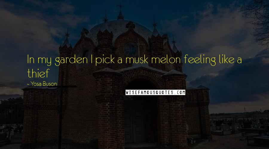 Yosa Buson Quotes: In my garden I pick a musk melon feeling like a thief