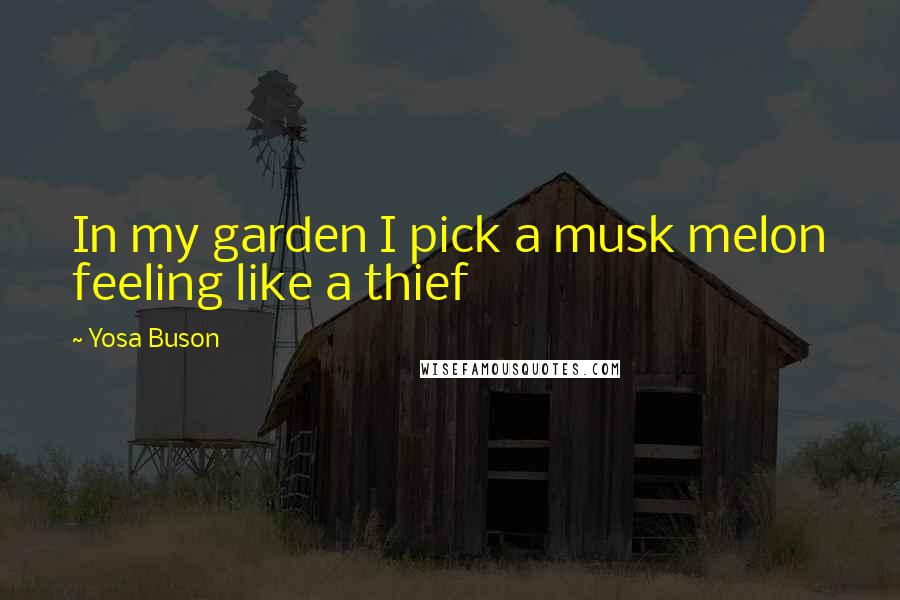 Yosa Buson Quotes: In my garden I pick a musk melon feeling like a thief
