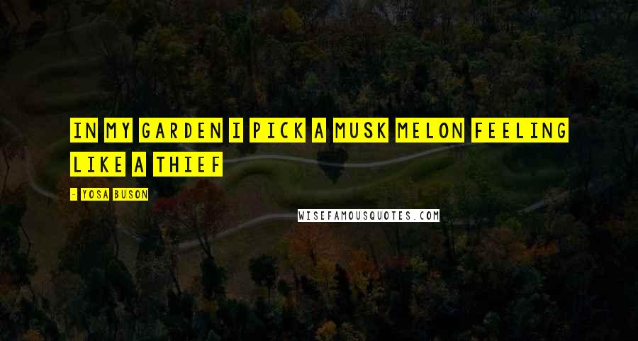 Yosa Buson Quotes: In my garden I pick a musk melon feeling like a thief