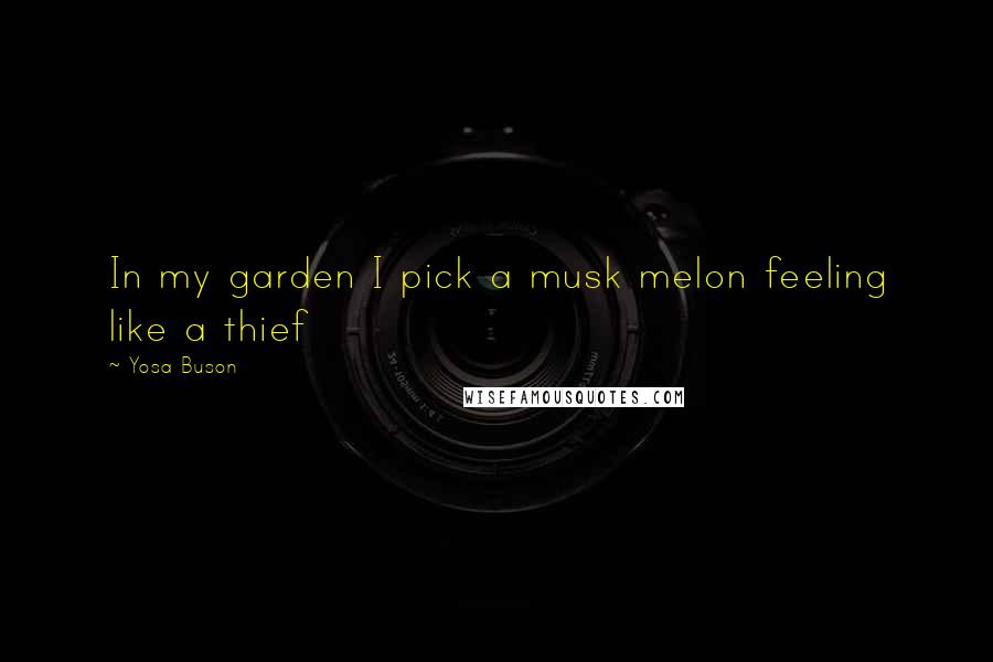 Yosa Buson Quotes: In my garden I pick a musk melon feeling like a thief