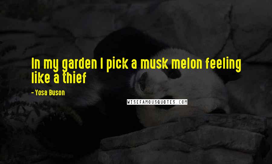 Yosa Buson Quotes: In my garden I pick a musk melon feeling like a thief