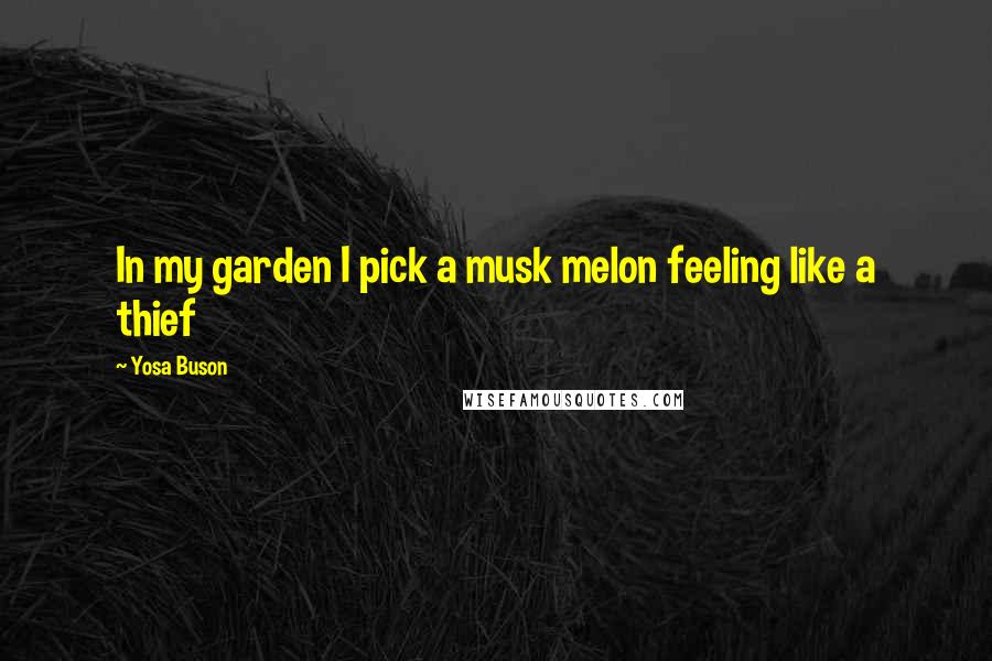 Yosa Buson Quotes: In my garden I pick a musk melon feeling like a thief