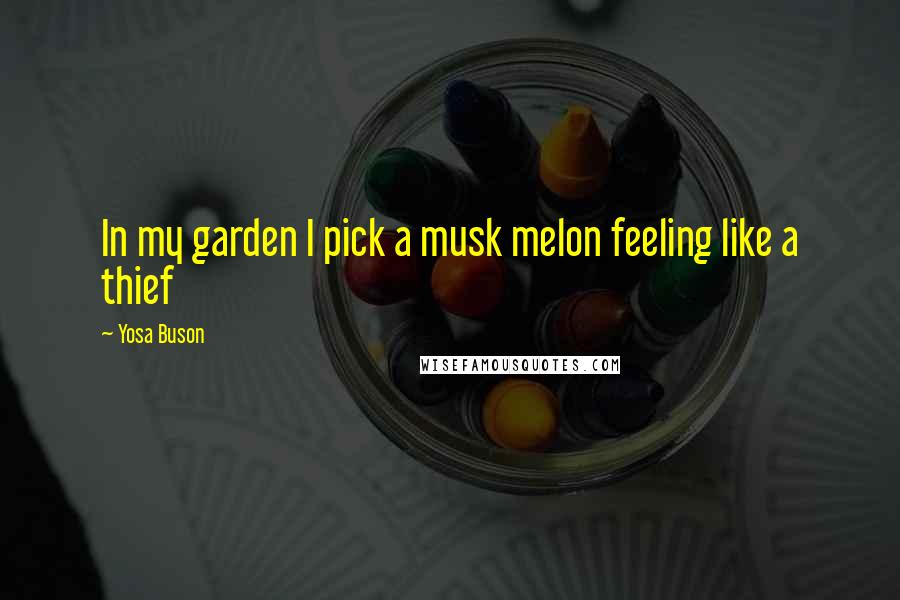 Yosa Buson Quotes: In my garden I pick a musk melon feeling like a thief