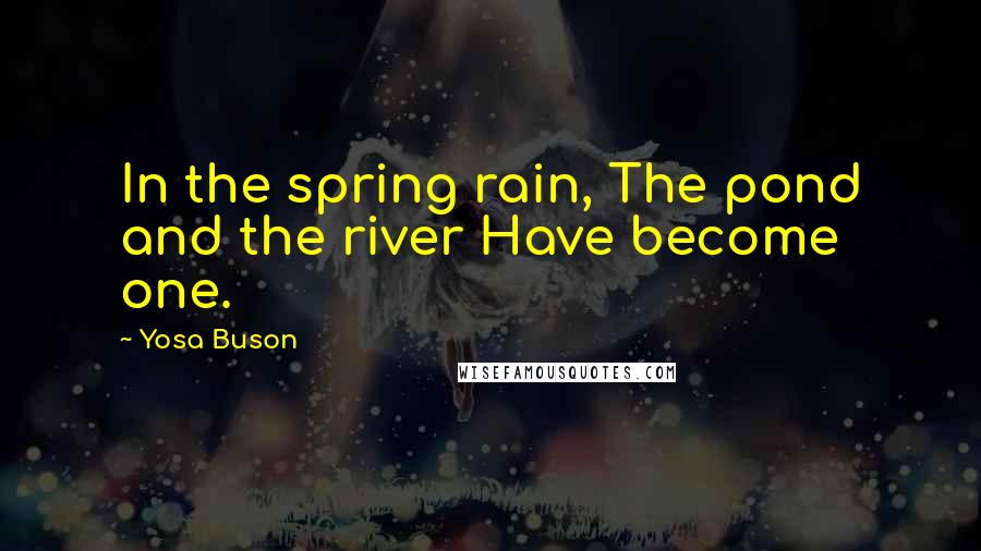 Yosa Buson Quotes: In the spring rain, The pond and the river Have become one.