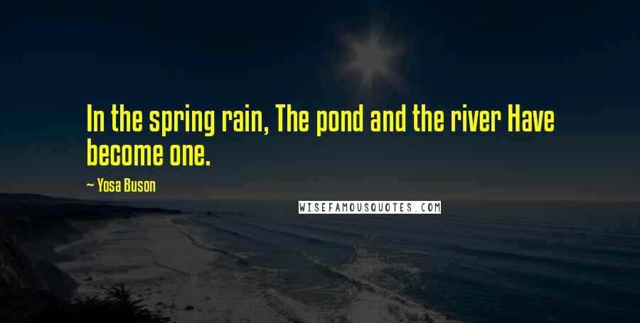 Yosa Buson Quotes: In the spring rain, The pond and the river Have become one.
