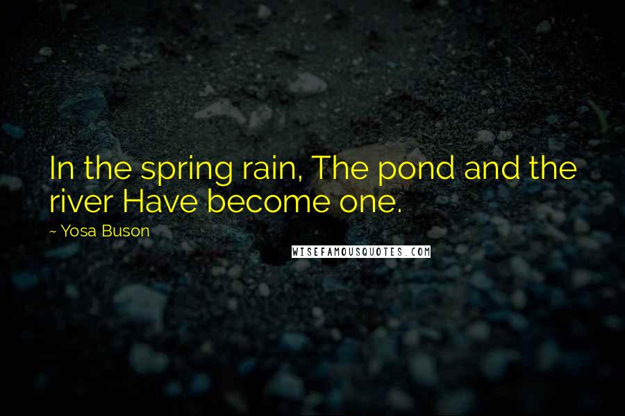 Yosa Buson Quotes: In the spring rain, The pond and the river Have become one.