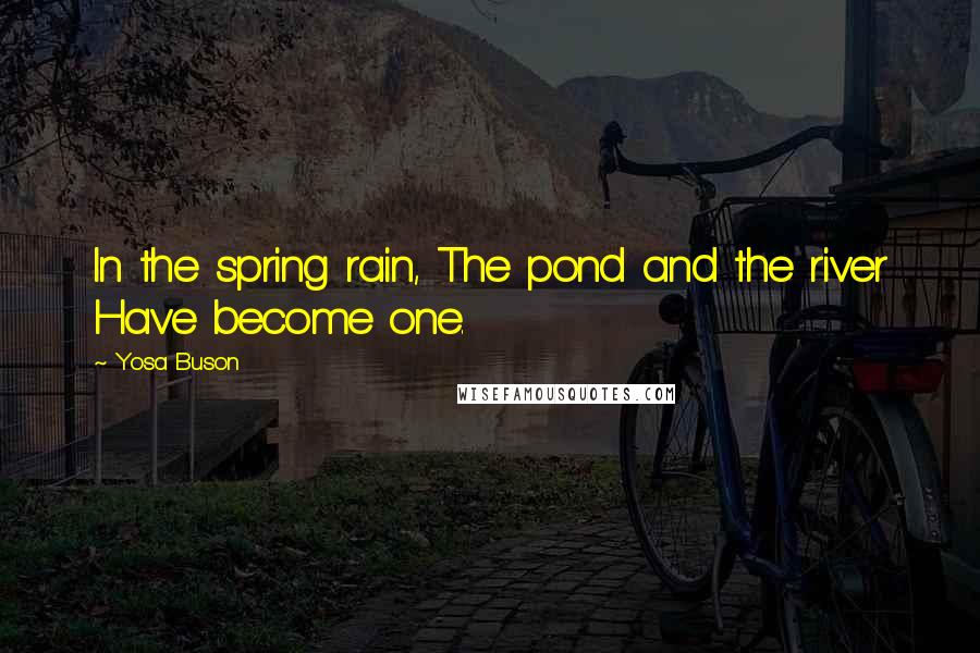 Yosa Buson Quotes: In the spring rain, The pond and the river Have become one.