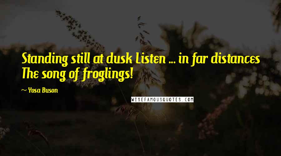 Yosa Buson Quotes: Standing still at dusk Listen ... in far distances The song of froglings!