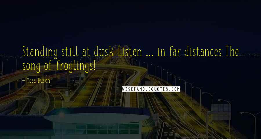 Yosa Buson Quotes: Standing still at dusk Listen ... in far distances The song of froglings!