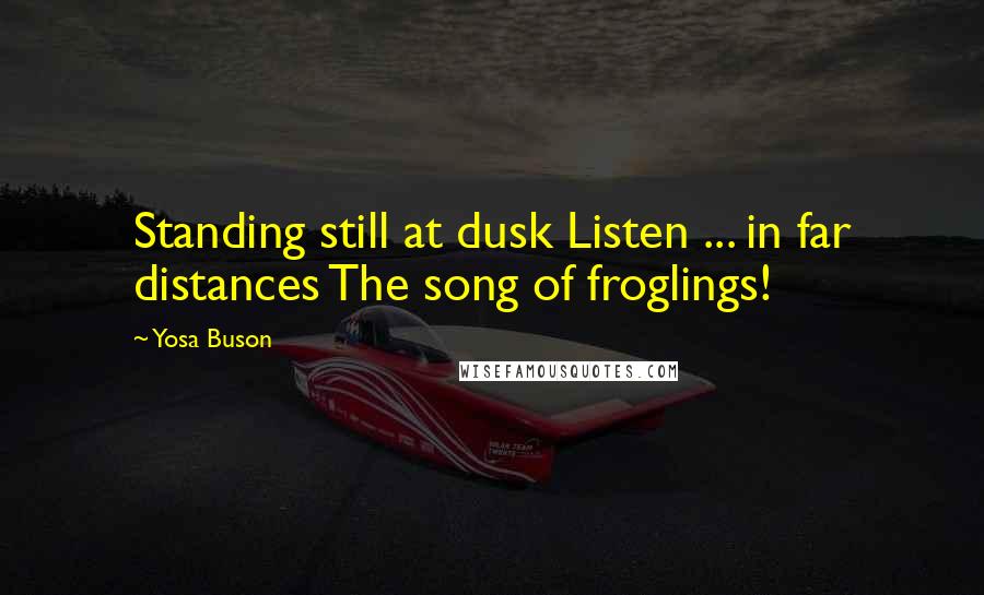 Yosa Buson Quotes: Standing still at dusk Listen ... in far distances The song of froglings!