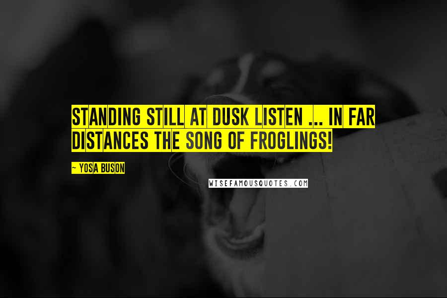 Yosa Buson Quotes: Standing still at dusk Listen ... in far distances The song of froglings!