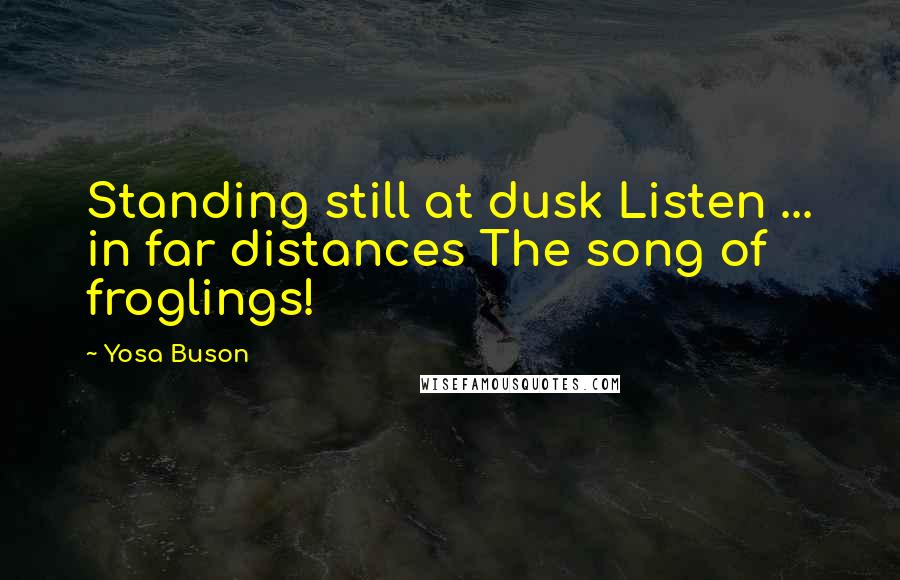 Yosa Buson Quotes: Standing still at dusk Listen ... in far distances The song of froglings!