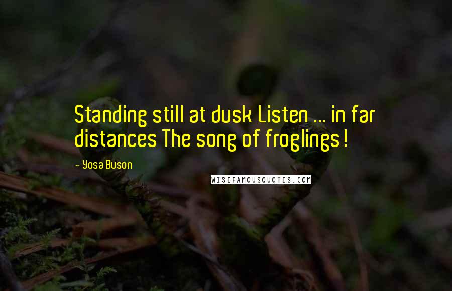 Yosa Buson Quotes: Standing still at dusk Listen ... in far distances The song of froglings!