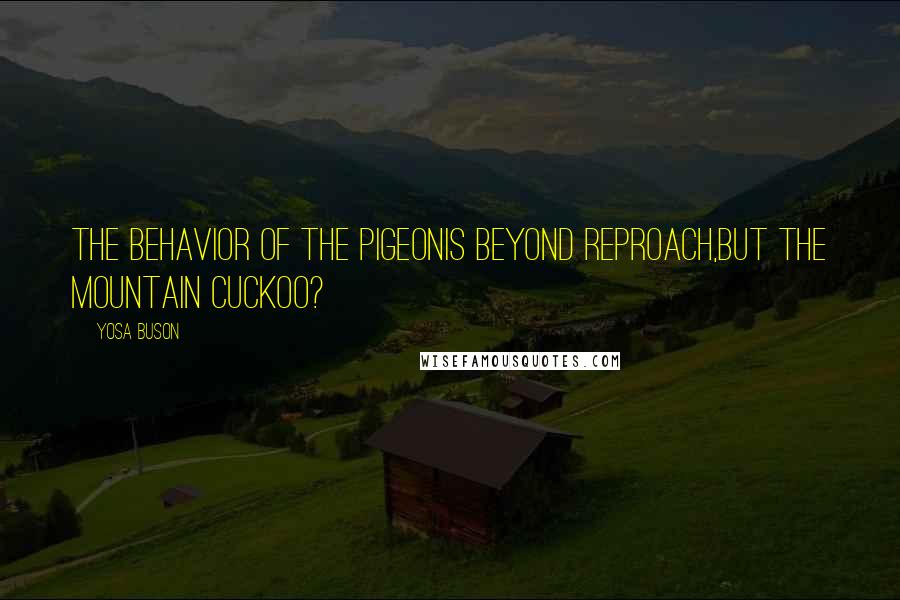 Yosa Buson Quotes: The behavior of the pigeonis beyond reproach,but the mountain cuckoo?