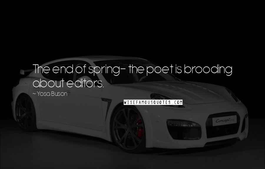 Yosa Buson Quotes: The end of spring- the poet is brooding about editors.