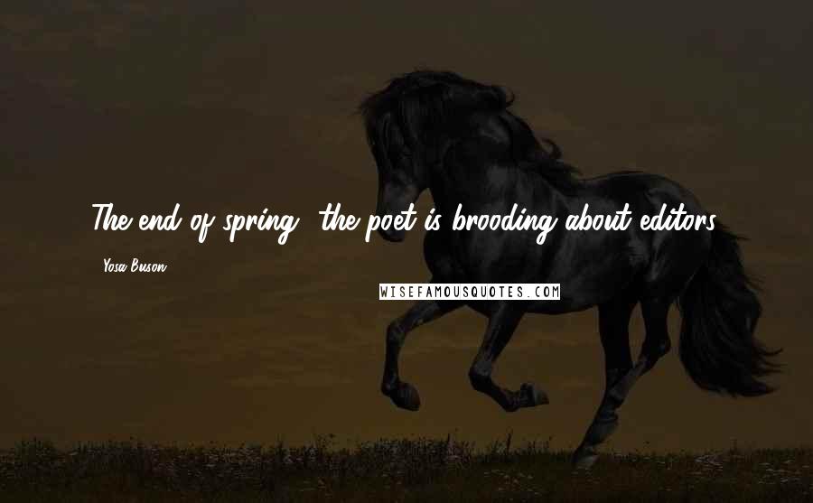 Yosa Buson Quotes: The end of spring- the poet is brooding about editors.