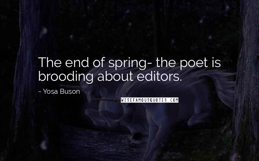 Yosa Buson Quotes: The end of spring- the poet is brooding about editors.