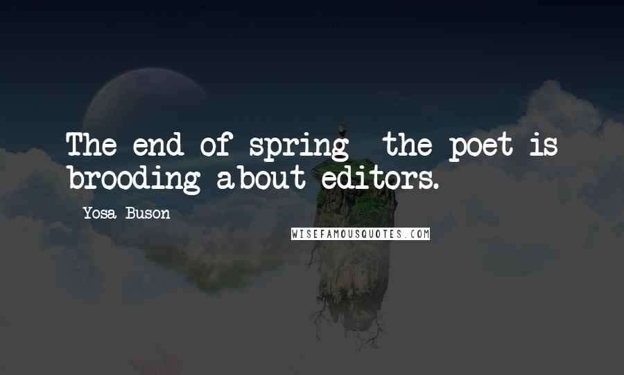 Yosa Buson Quotes: The end of spring- the poet is brooding about editors.