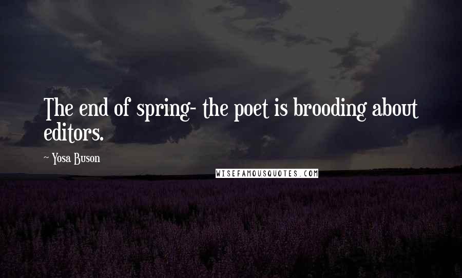 Yosa Buson Quotes: The end of spring- the poet is brooding about editors.