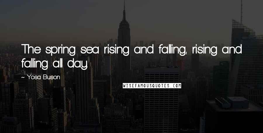 Yosa Buson Quotes: The spring sea rising and falling, rising and falling all day.