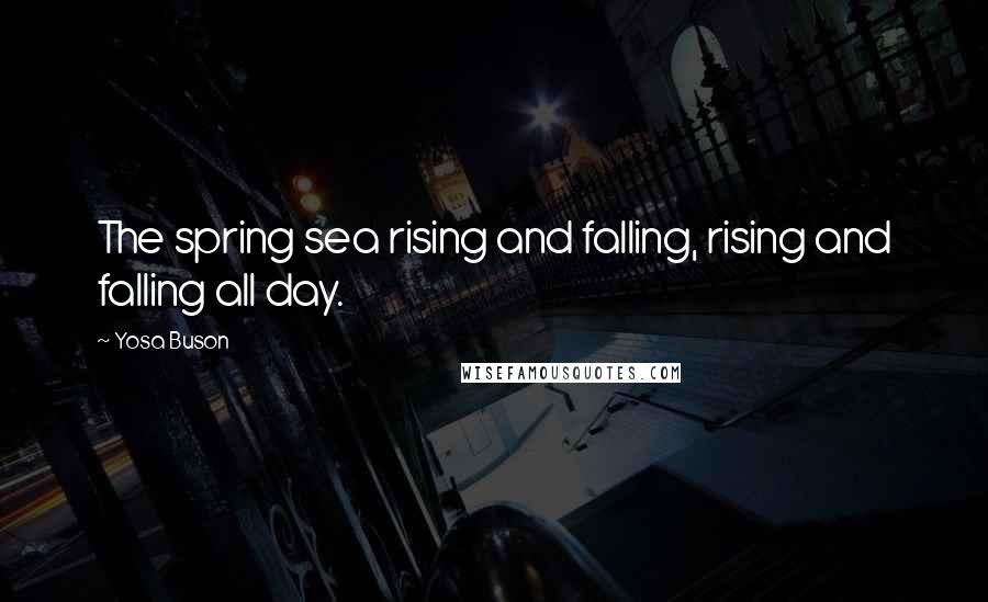 Yosa Buson Quotes: The spring sea rising and falling, rising and falling all day.